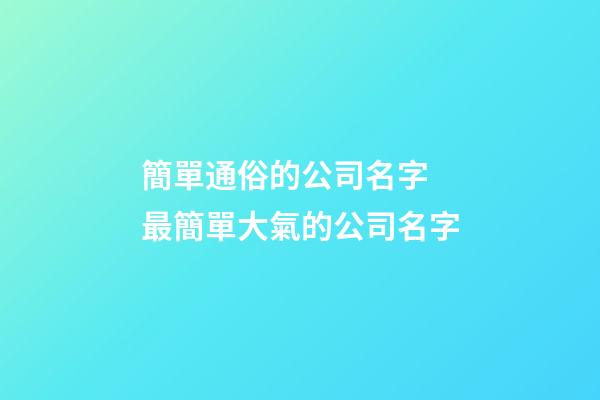 簡單通俗的公司名字 最簡單大氣的公司名字-第1張-公司起名-玄機派